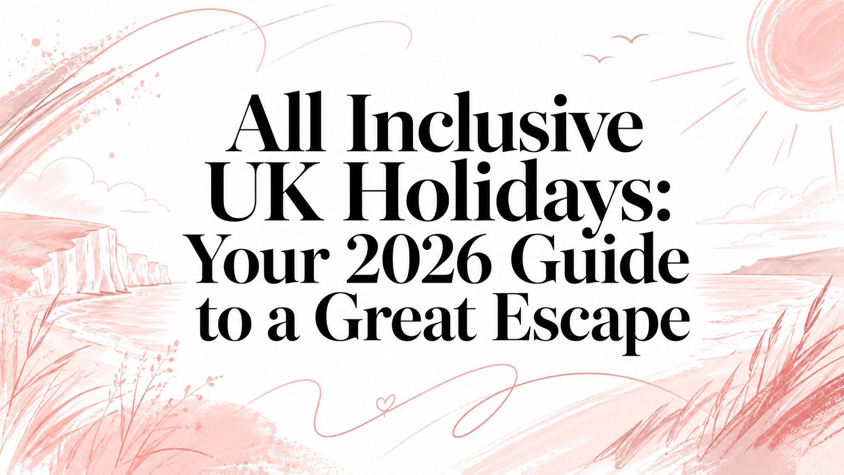 All Inclusive UK Holidays: Your 2026 Guide to a Great Escape