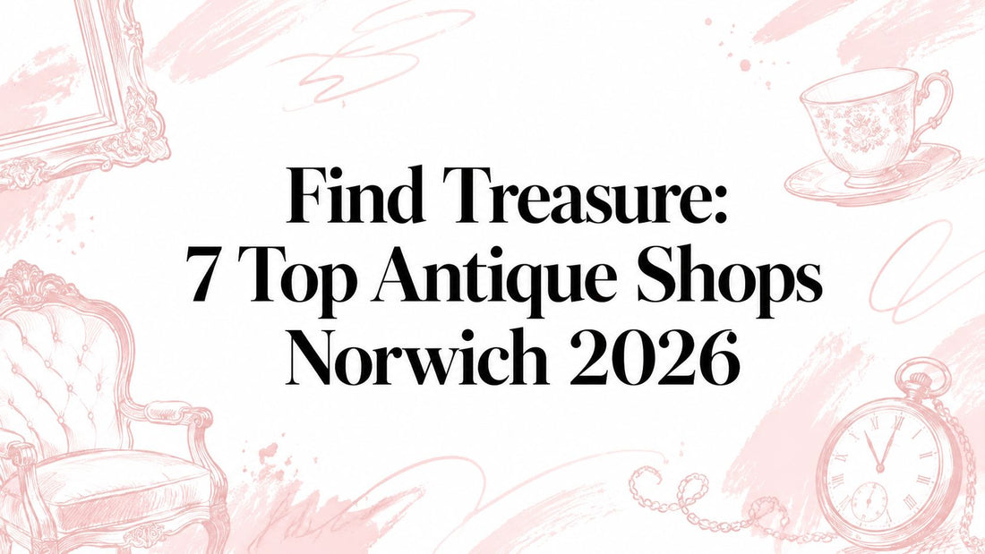 Find Treasure: 7 Top Antique Shops Norwich 2026