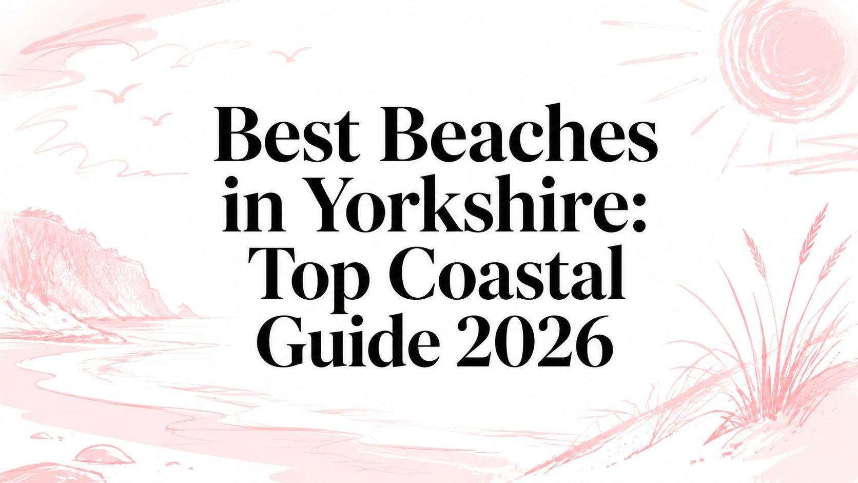 Best Beaches in Yorkshire: Top Coastal Guide 2026