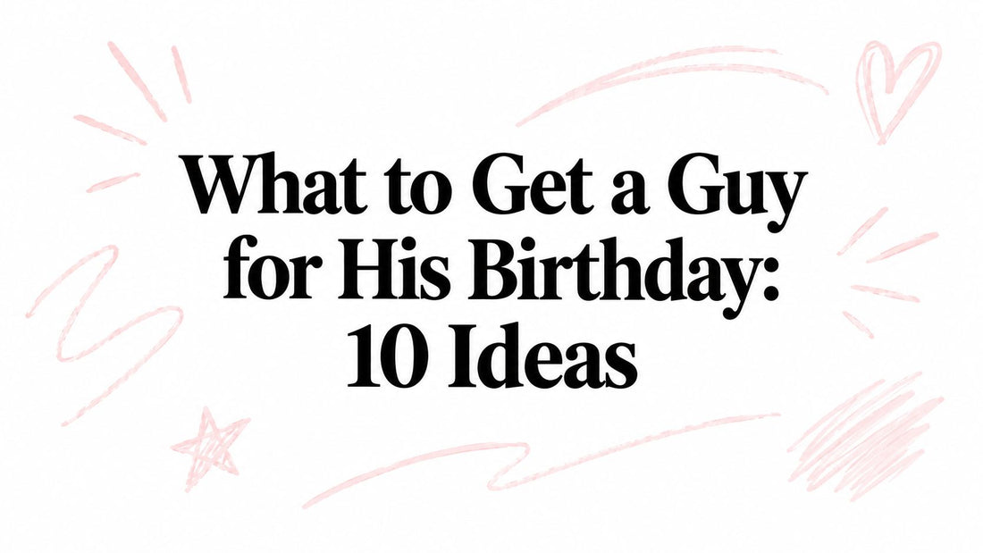 What to Get a Guy for His Birthday: 10 Ideas
